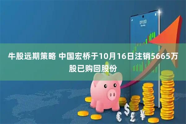 牛股远期策略 中国宏桥于10月16日注销5665万股已购回股份
