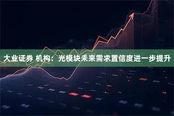 大业证券 机构：光模块未来需求置信度进一步提升