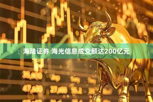 海陆证券 海光信息成交额达200亿元