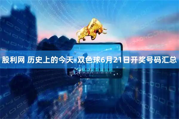 股利网 历史上的今天-双色球6月21日开奖号码汇总