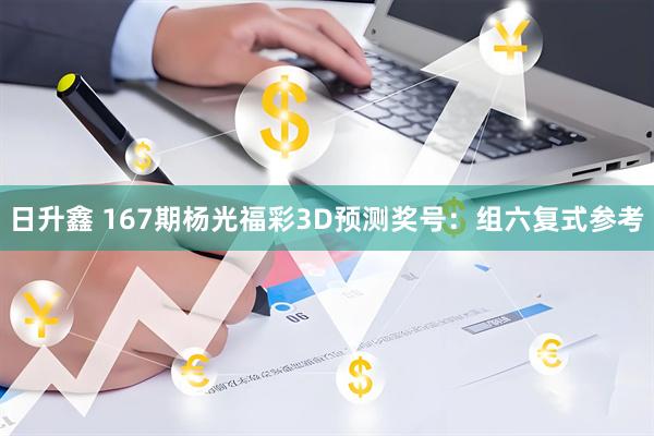 日升鑫 167期杨光福彩3D预测奖号：组六复式参考