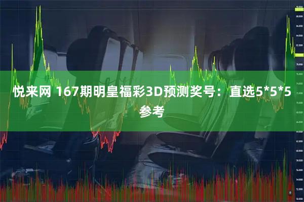 悦来网 167期明皇福彩3D预测奖号：直选5*5*5参考