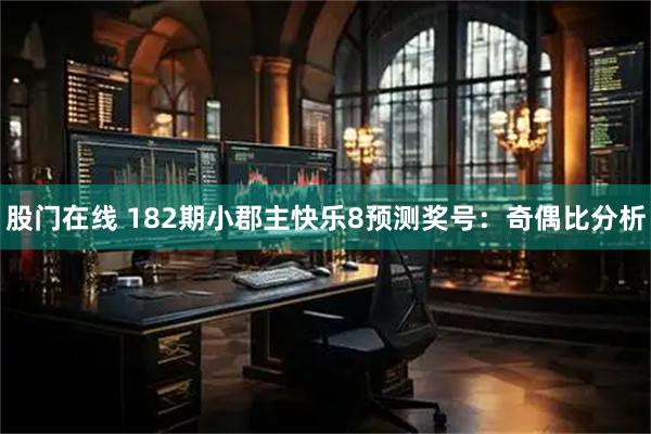 股门在线 182期小郡主快乐8预测奖号：奇偶比分析