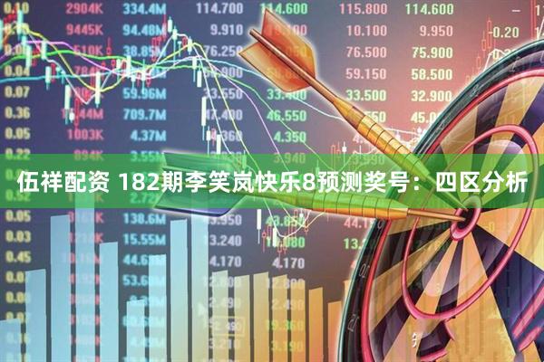 伍祥配资 182期李笑岚快乐8预测奖号：四区分析