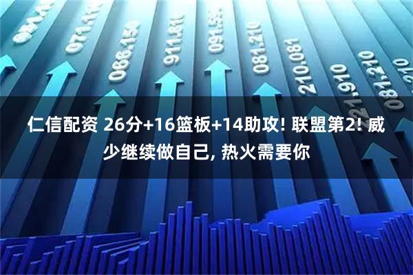 仁信配资 26分+16篮板+14助攻! 联盟第2! 威少继续做自己, 热火需要你